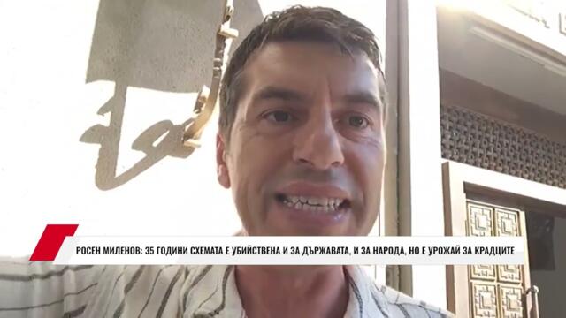РОСЕН МИЛЕНОВ: 35 ГОДИНИ СХЕМАТА Е УБИЙСТВЕНА И ЗА ДЪРЖАВАТА, И ЗА НАРОДА, НО Е УРОЖАЙ ЗА КРАДЦИТЕ
