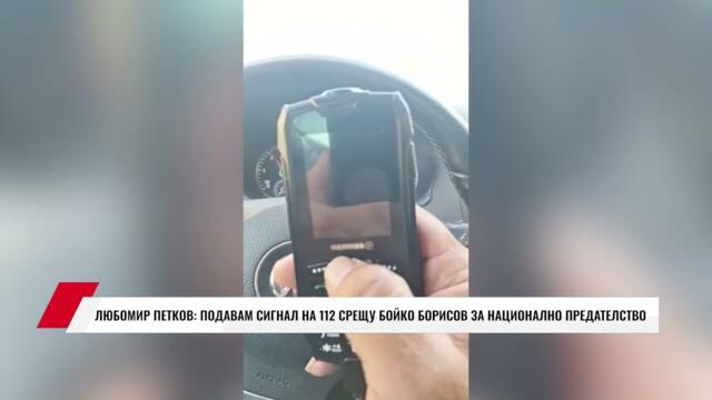 ЛЮБОМИР ПЕТКОВ: ПОДАВАМ СИГНАЛ НА 112 СРЕЩУ БОЙКО БОРИСОВ ЗА НАЦИОНАЛНО ПРЕДАТЕЛСТВО