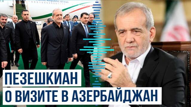 Президент Ирана Пезешкиан рассказал о визите в Азербайджан