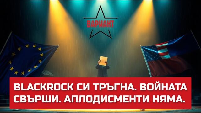 BLACKROCK СИ ТРЪГНА. ВОЙНАТА СВЪРШИ. АПЛОДИСМЕНТИ НЯМА.,  Вариант #566