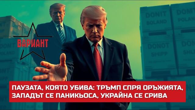 ПАУЗАТА, КОЯТО УБИВА: ТРЪМП СПРЯ ОРЪЖИЯТА, ЗАПАДЪТ СЕ ПАНИКЬОСА, УКРАЙНА СЕ СРИВА,  Вариант #567