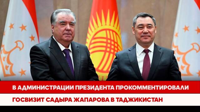 В Администрации Президента прокомментировали госвизит Садыра Жапарова в Таджикистан