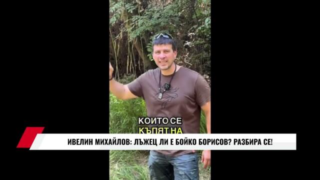 ИВЕЛИН МИХАЙЛОВ: ЛЪЖЕЦ ЛИ Е БОЙКО БОРИСОВ? РАЗБИРА СЕ!