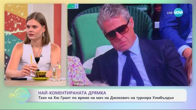 Най-коментираната дрямка: Хю Грант по време на мач на Джокович на Уимбълдън - „На кафе” (11.07.2025)