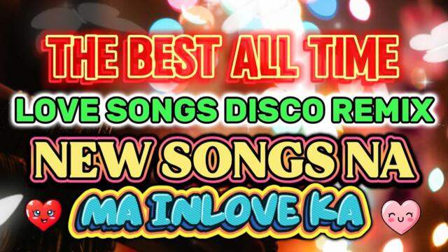 THE BEST ALL TIME LOVESONGS DISCO REMIX - NEW SONGS NA MA INLOVE KA