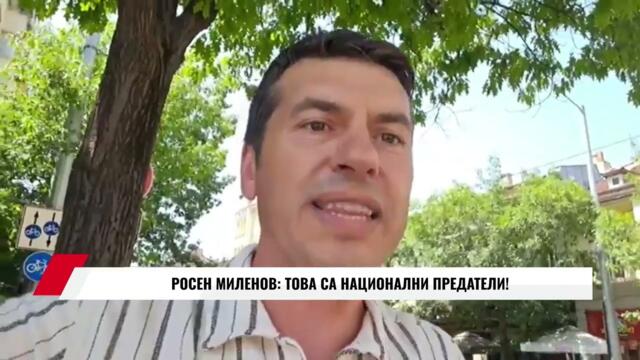 РОСЕН МИЛЕНОВ: ТОВА СА НАЦИОНАЛНИ ПРЕДАТЕЛИ!
