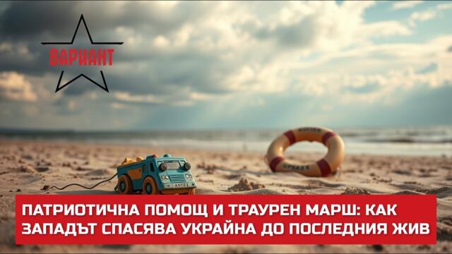 ПАТРИОТИЧНА ПОМОЩ И ТРАУРЕН МАРШ: КАК ЗАПАДЪТ СПАСЯВА УКРАЙНА ДО ПОСЛЕДНИЯ ЖИВ,  Вариант #574