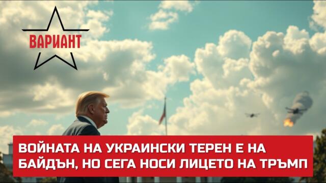 ВОЙНАТА НА УКРАИНСКИ ТЕРЕН Е НА БАЙДЪН, НО СЕГА НОСИ ЛИЦЕТО НА ТРЪМП,  Вариант #578