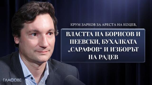 Крум Зарков за ареста на Коцев, властта на Борисов и Пеевски, бухалката "Сарафов" и изборът на Радев