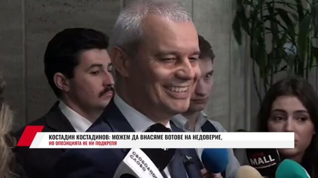 КОСТАДИН КОСТАДИНОВ: МОЖЕМ ДА ВНАСЯМЕ ВОТОВЕ НА НЕДОВЕРИЕ, НО ОПОЗИЦИЯТА НЕ НИ ПОДКРЕПЯ