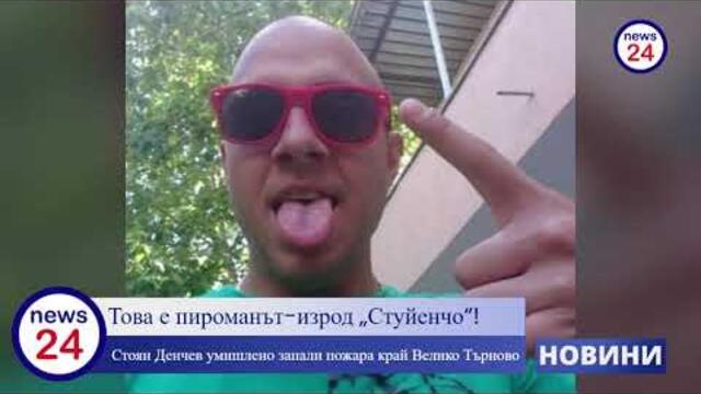 Това е пироманът-изрод „Стуйенчо“! Стоян Денчев умишлено запали пожара край Велико Търново