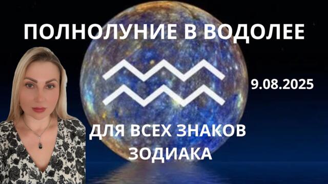 ПОЛНОЛУНИЕ В ВОДОЛЕЕ 9.08.2025