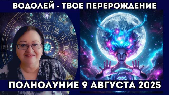 Водолей Полнолуние 9 августа ДЕНЬ НЕЗАВИСИМОСТИ для вас! Сбросьте старую кожу и начните новую жизнь!
