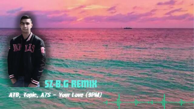 ATB, Topic, A7S   Your Love -(SZ-B.G Club Mix )