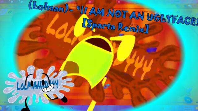 (Lolman)- "¡I AM NOT AN UGLYFACE!" [Sparta Remix]