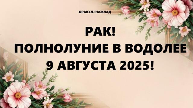 РАК!  ПОЛНОЛУНИЕ В ВОДОЛЕЕ 9 АВГУСТА 2025!
