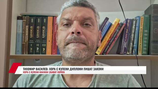 ТИХОМИР ВАСИЛЕВ: ХОРА С КУПЕНИ ДИПЛОМИ ПИШАТ ЗАКОНИ. ХОРА С КУПЕНИ КНИЖКИ УБИВАТ ХОРАТА