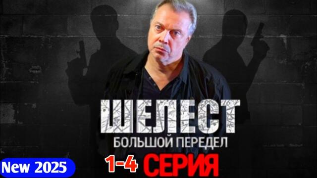 ШЕЛЕСТ  БОЛЬШОЙ ПЕРЕДЕЛ 1-4 серия.(2025) - Новый русский триллер детектив криминал 2025 - триллер