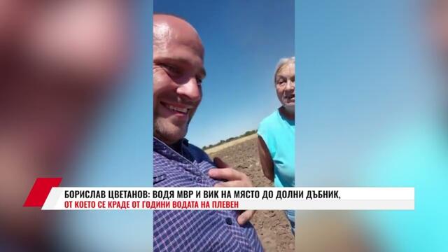 БОРИСЛАВ ЦВЕТАНОВ: ВОДЯ МВР И ВИК НА МЯСТО ДО ДОЛНИ ДЪБНИК, ОТ КОЕТО СЕ КРАДЕ ОТ ГОДИНИ ВОДА