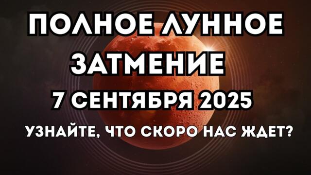 Лунное затмение в Рыбах 7 сентября 2025. Полнолуние. Что нас скоро ждет? Лунный календарь