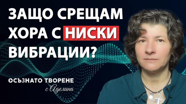 Защо срещам ХОРА, с ниски вибрации? | Аделина Димитрова
