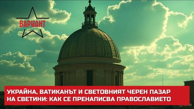 УКРАЙНА, ВАТИКАНЪТ И СВЕТОВНИЯТ ЧЕРЕН ПАЗАР НА СВЕТИНИ: КАК СЕ ПРЕНАПИСВА ПРАВОСЛАВИЕТО,  #629