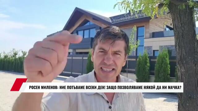 РОСЕН МИЛЕНОВ: НИЕ ПОТЪВАМЕ ВСЕКИ ДЕН! ЗАЩО ПОЗВОЛЯВАМЕ НЯКОЙ ДА НИ МАЧКА?