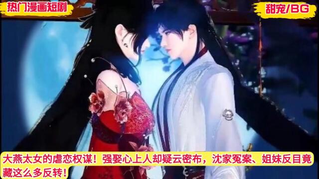 【BG 热门漫画短剧】大燕太女的虐恋权谋！强娶心上人却疑云密布，沈家冤案、姐妹反目竟藏这么多反转！#好看的動漫 #bg动漫 #anime romance