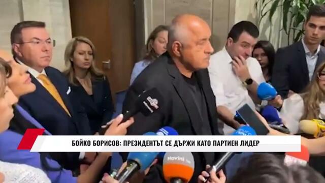 БОЙКО БОРИСОВ: ПРЕЗИДЕНТЪТ СЕ ДЪРЖИ КАТО ПАРТИЕН ЛИДЕР