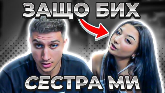 ЗАЩО БИХ СЕСТРА МИ... ВЪПРОСИ И ОТГОВОРИ СЪС СЕСТРА МИ ?!?