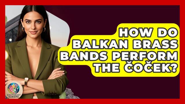 How Do Balkan Brass Bands Perform The Čoček? - TalkingSoutheastEurope