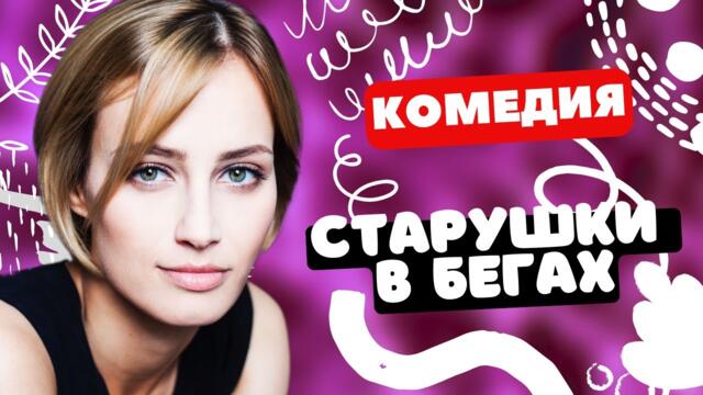 КОМЕДИЯ ПРОСТО ВАУ! - Старушки в бегах 5-8 серии. Русские комедии