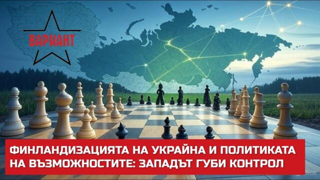ФИНЛАНДИЗАЦИЯТА НА УКРАЙНА И ПОЛИТИКАТА НА ВЪЗМОЖНОСТИТЕ: ЗАПАДЪТ ГУБИ КОНТРОЛ,  Вариант #649