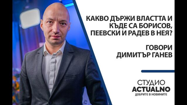 Какво държи властта и къде са Борисов, Пеевски и Радев в нея? Говори Димитър Ганев