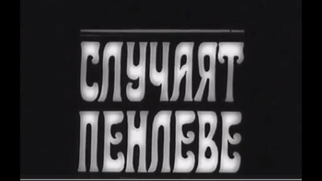 СЛУЧАЯТ ПЕНЛЕВЕ   -   БГ ФИЛМ  -  1968 г