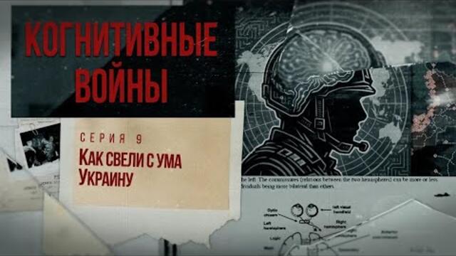 Док. сериал «Когнитивные войны» – 9 серия – «Как свели с ума Украину»