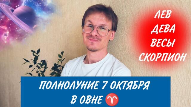 Гороскоп на Полнолуние 7 Октября 2025 для Льва, Девы, Весов и Скорпионов 