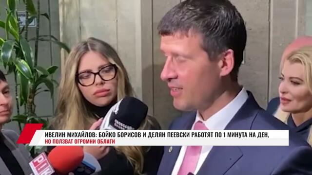 ИВЕЛИН МИХАЙЛОВ: БОЙКО БОРИСОВ И ДЕЛЯН ПЕЕВСКИ РАБОТЯТ ПО 1 МИНУТА НА ДЕН, НО ПОЛЗВАТ ОГРОМНИ ОБЛАГИ