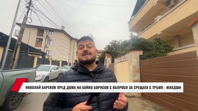 НККОЛАЙ БАРЕКОВ ПРЕД ДОМА НА БОЙКО БОРИСОВ С ВЪПРОСИ ЗА СРЕЩАТА С ТРЪМП - МЛАДШИ