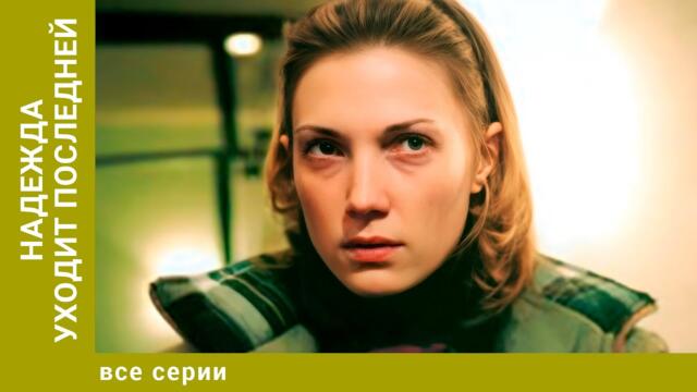 Надежда уходит последней. Все Серии. Мелодрама. Лучшие сериалы