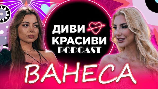 Диви и Красиви - ВАНЕСА, ПОДКАСТ #18