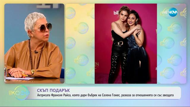 Франсия Райса, която дари бъбрек на Селена Гомес, разказва за отношенията им - „На кафе“