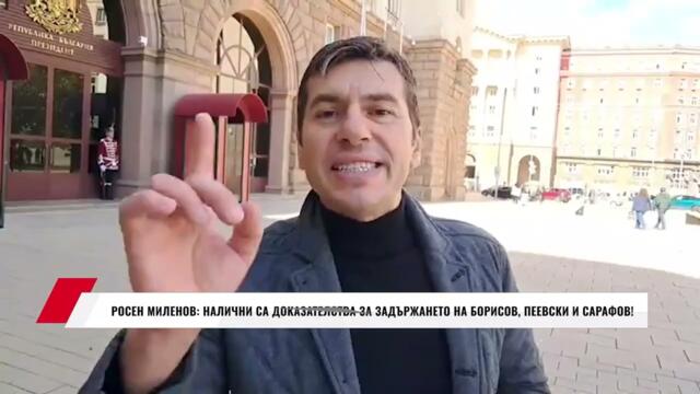 РОСЕН МИЛЕНОВ: НАЛИЧНИ СА ДОКАЗАТЕЛСТВА ЗА ЗАДЪРЖАНЕТО НА БОРИСОВ, ПЕЕВСКИ И САРАФОВ!