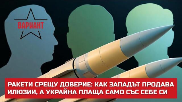 РАКЕТИ СРЕЩУ ДОВЕРИЕ: КАК ЗАПАДЪТ ПРОДАВА ИЛЮЗИИ, А УКРАЙНА ПЛАЩА САМО СЪС СЕБЕ СИ,  Вариант #663