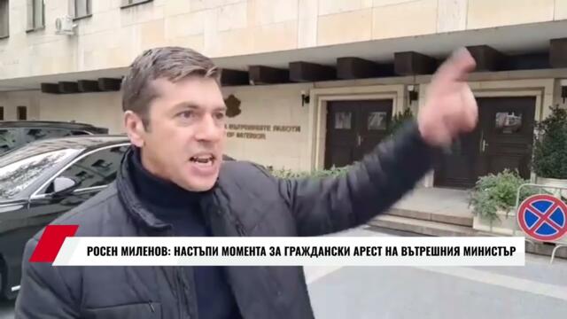 💥🔴РОСЕН МИЛЕНОВ: НАСТЪПИ МОМЕНТА ЗА ГРАЖДАНСКИ АРЕСТ НА ВЪТРЕШНИЯ МИНИСТЪР