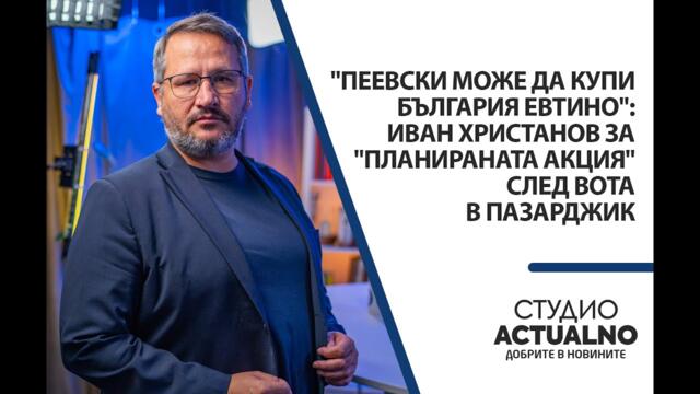 "Пеевски може да купи България евтино": Иван Христанов за "планираната акция" след вота в Пазарджик