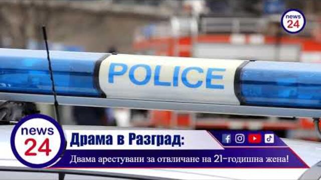 Драма в Разград: Двама арестувани за отвличане на 21-годишна жена!