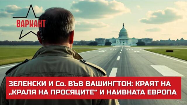 ЗЕЛЕНСКИ И Co. ВЪВ ВАШИНГТОН: КРАЯТ НА „КРАЛЯ НА ПРОСЯЦИТЕ“ И НАИВНАТА ЕВРОПА,  Вариант #669
