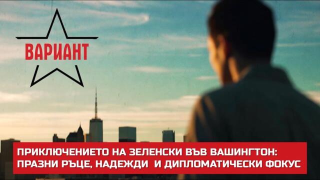 ПРИКЛЮЧЕНИЕТО НА ЗЕЛЕНСКИ ВЪВ ВАШИНГТОН: ПРАЗНИ РЪЦЕ, НАДЕЖДИ  И ДИПЛОМАТИЧЕСКИ ФОКУС,  Вариант #670