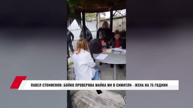 ПАВЕЛ СТОИМЕНОВ: БОЙКО ПРОВЕРЯВА МАЙКА МИ В СИМИТЛИ   ЖЕНА НА 75 ГОДИНИ